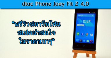 dtac Phone Joey Fit 2 4.0 พรีวิวสมาร์ทโฟนสเปคน่าสนใจในราคาเบาๆ