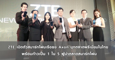 ZTE เปิดตัวสมาร์ทโฟนเรือธง Axon บุกตลาดพรีเมียมในไทย พร้อมก้าวเป็น 1 ใน 5 ผู้นำตลาดสมาร์ทโฟน