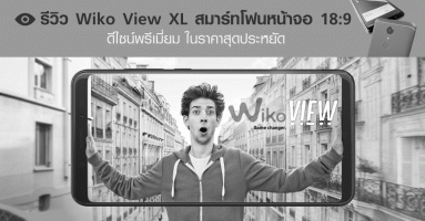 รีวิว Wiko View XL สมาร์ทโฟนหน้าจอ 18:9 ดีไซน์พรีเมี่ยม ในราคาสุดประหยัด