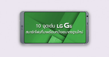 10 จุดเด่น LG G6 สมาร์ทโฟนระดับเรือธง ที่มาพร้อมหน้าจอมาตรฐานใหม่