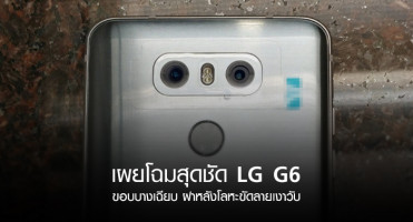 LG G6 เผยโฉมสุดชัด ขอบบางเฉียบ ฝาหลังโลหะขัดลายเงาวับ