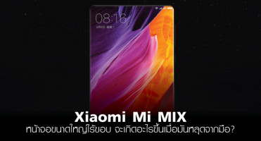 Xiaomi Mi MIX หน้าจอขนาดใหญ่ไร้ขอบ จะเกิดอะไรขึ้นเมื่อมันหลุดจากมือ?