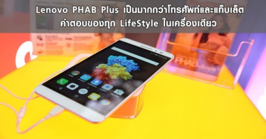 Lenovo PHAB Plus เป็นมากกว่าโทรศัพท์และแท็บเล็ต คำตอบของทุก LifeStyle ในเครื่องเดียว
