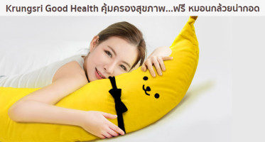Krungsri Good Health คุ้มครองสุขภาพ...ฟรี หมอนกล้วยน่ากอด