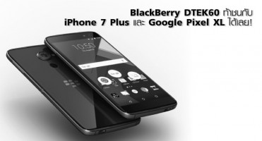BlackBerry DTEK60 ท้าชนกับ iPhone 7 Plus และ Google Pixel XL ได้เลย!