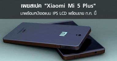 Xiaomi เผยสเปคเครื่องรุ่น "Xiaomi Mi 5 Plus" พร้อมขายเดือนกรกฎาคมนี้