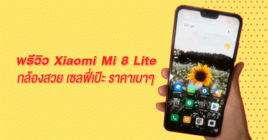 พรีวิว Xiaomi Mi 8 Lite สมาร์ทโฟนสเปกเร้าใจ กล้องสวย เซลฟี่เป๊ะ ราคาเบาๆ