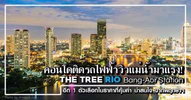 คอนโดติดรถไฟฟ้าวิวแม่น้ำมาแรง! "The Tree Rio Bang-Aor Station" อีกหนึ่งตัวเลือกในราคาที่คุ้มค่า น่าสนใจ จากพฤกษาฯ