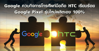 Google ควบกิจการโทรศัพท์มือถือ HTC เรียบร้อย Google Pixel รุ่นใหม่ผลิตเอง 100%