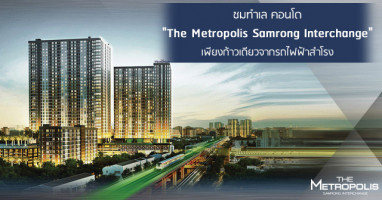 พรีวิวชมทำเล "The Metropolis Samrong Interchange" เพียงก้าวเดียวจากรถไฟฟ้าสำโรง