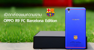 เปิดกล่องชมความงาม "OPPO R9 FC Barcelona Edition" สมาร์ทโฟนสำหรับแฟนพันธุ์แท้ของบาซ่า