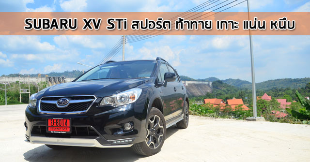 รีวิว Subaru XV STi <br/>สปอร์ต ท้าทาย เกาะ แน่น หนึบ
